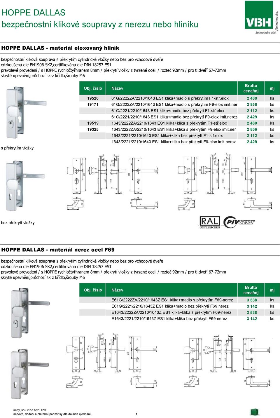 dveří 67-72mm skryté upevnění,průchozí skrz křídlo,šrouby M6 s překrytím vložky Obj. číslo Název Brutto cena/mj 19520 61G/2222ZA/2210/1643 ES1 klika+madlo s překrytím F1-stř.