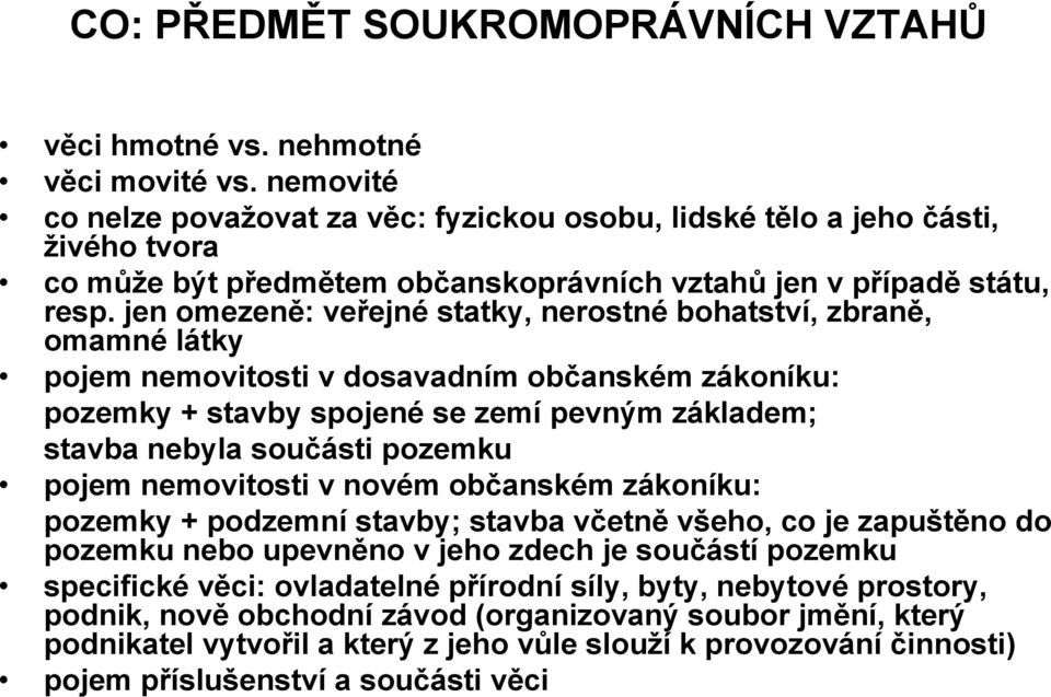 jen omezeně: veřejné statky, nerostné bohatství, zbraně, omamné látky pojem nemovitosti v dosavadním občanském zákoníku: pozemky + stavby spojené se zemí pevným základem; stavba nebyla součásti