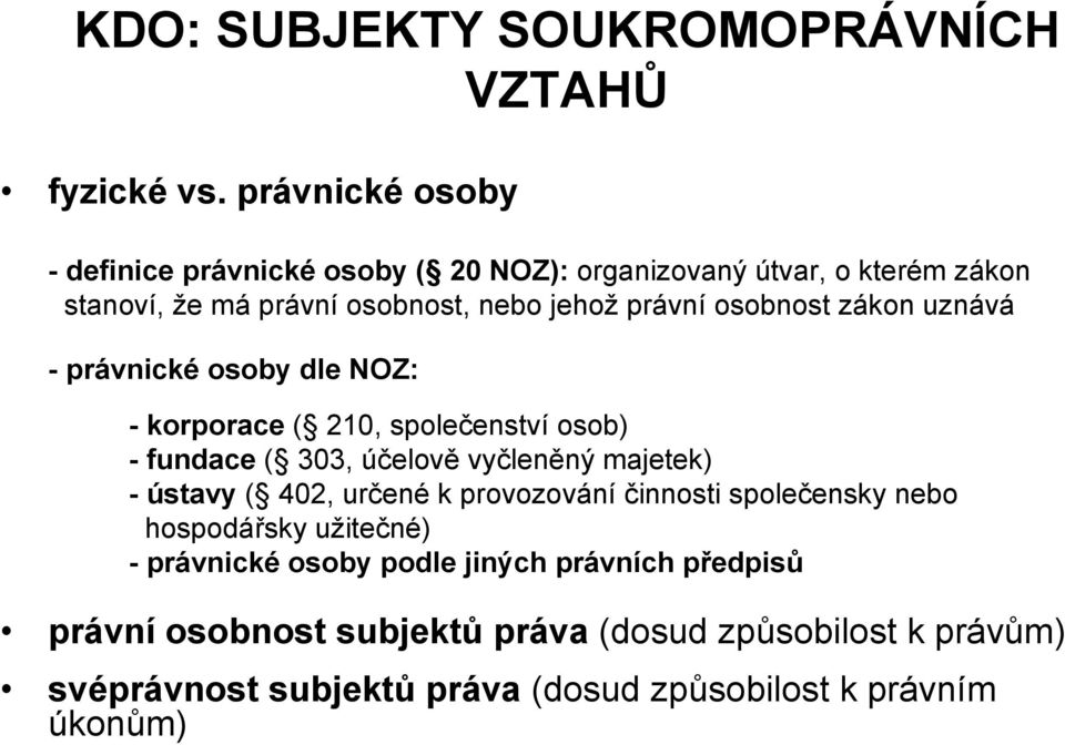 osobnost zákon uznává - právnické osoby dle NOZ: - korporace ( 210, společenství osob) - fundace ( 303, účelově vyčleněný majetek) - ústavy (