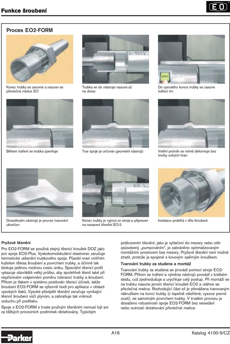 připraven na nasazení těsnění EO-2 Instalace probíhá v těle šroubení Pryžové těsnění Pro EO2-FORM se používá stejný těsnicí kroužek DOZ jako pro spoje EO2-Plus.