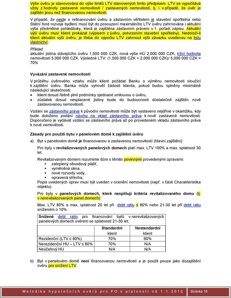 V případě, že nejde o refinancování úvěru a zástavním věřitelem je stavební spořitelna nebo Státní fond rozvoje bydlení musí být do posouzení maximálního LTV úvěru zahrnována i aktuální výše