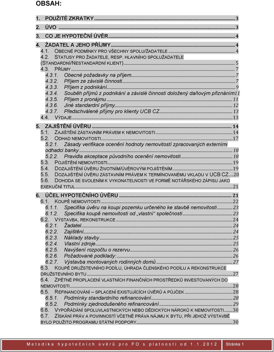 3.5. Příjem z pronájmu... 11 4.3.6. Jiné standardní příjmy... 12 4.3.7. Předschválené příjmy pro klienty UCB CZ... 13 4.4. VÝDAJE...13 5. ZAJIŠTĚNÍ ÚVĚRU... 14 5.1. ZAJIŠTĚNÍ ZÁSTAVNÍM PRÁVEM K NEMOVITOSTI.