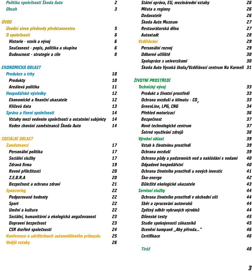 společnosti a ostatními subjekty 14 Kodex chování zaměstnanců Škoda Auto 14 SOCIÁLNÍ OBLAST Zaměstnanci 17 Personální politika 17 Sociální služby 17 Zdravá fi rma 19 Ro