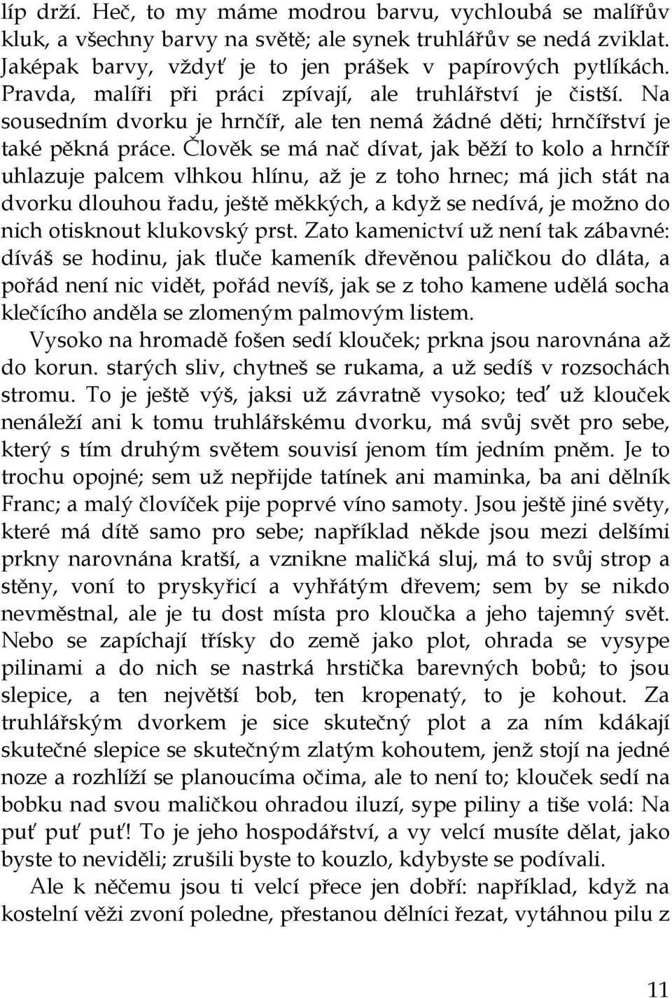 Člověk se má nač dívat, jak běží to kolo a hrnčíř uhlazuje palcem vlhkou hlínu, až je z toho hrnec; má jich stát na dvorku dlouhou řadu, ještě měkkých, a když se nedívá, je možno do nich otisknout