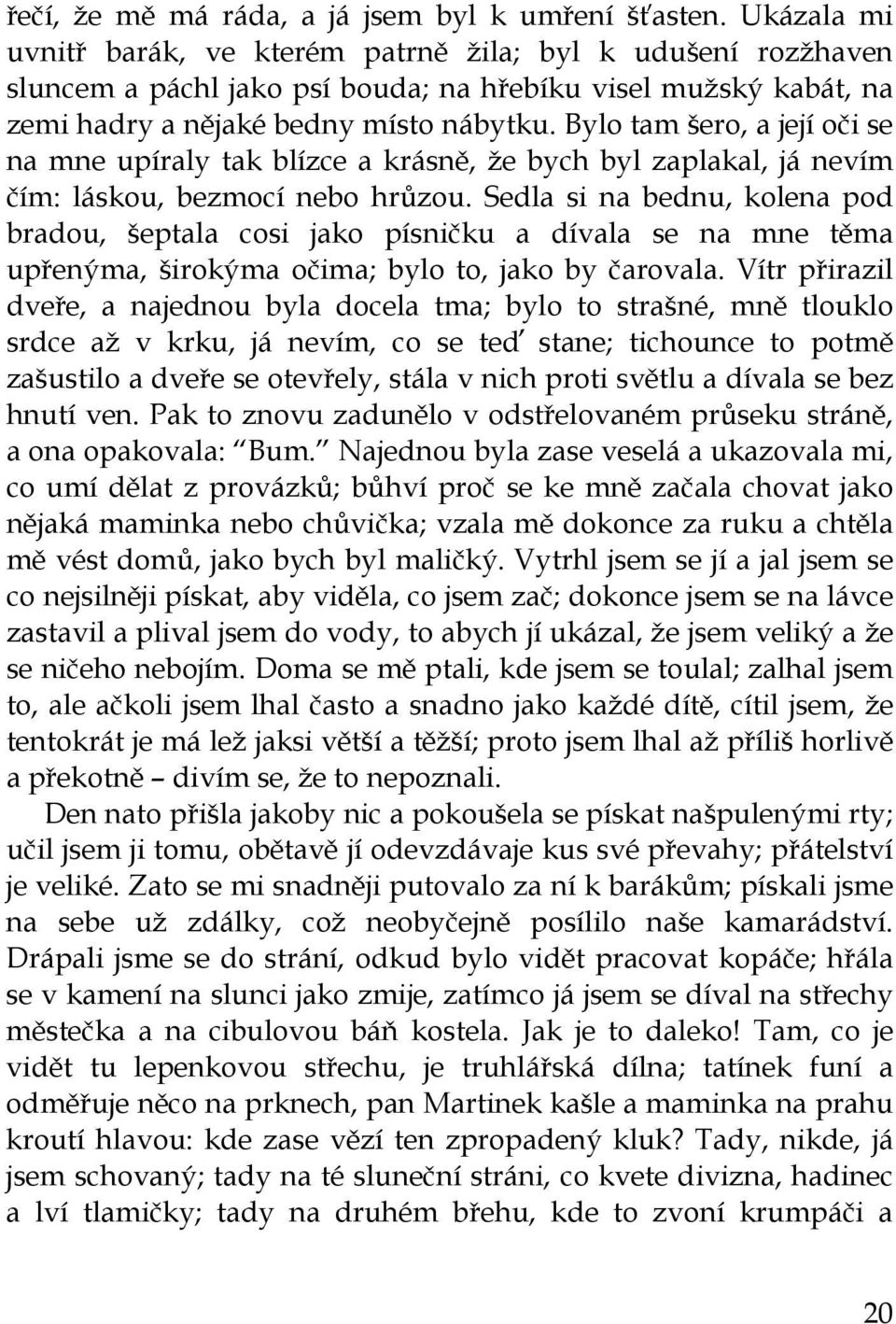 Bylo tam šero, a její oči se na mne upíraly tak blízce a krásně, že bych byl zaplakal, já nevím čím: láskou, bezmocí nebo hrůzou.