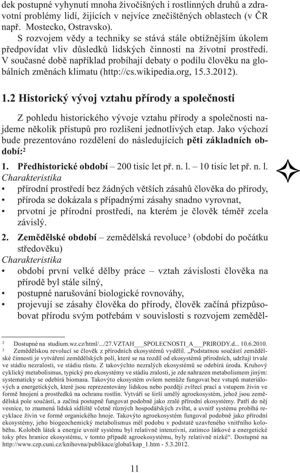 V současné době například probíhají debaty o podílu člověku na globálních změnách klimatu (http://cs.wikipedia.org, 15