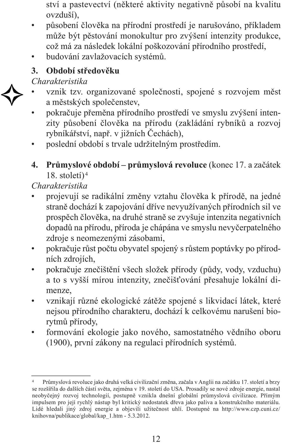 organizované společnosti, spojené s rozvojem měst a městských společenstev, pokračuje přeměna přírodního prostředí ve smyslu zvýšení intenzity působení člověka na přírodu (zakládání rybníků a rozvoj