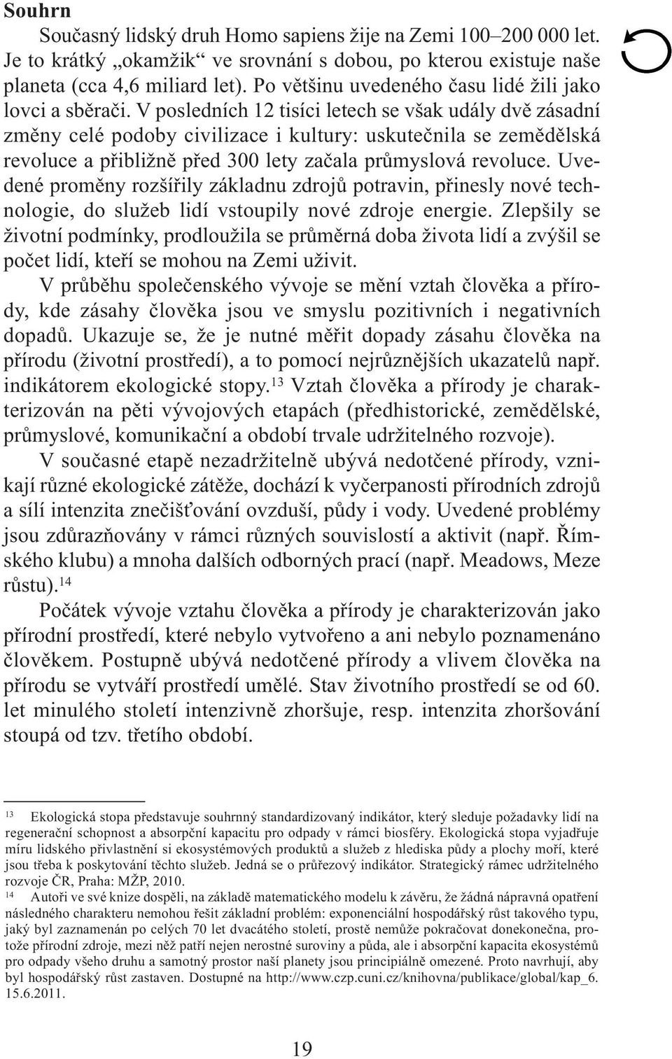 V posledních 12 tisíci letech se však udály dvě zásadní změny celé podoby civilizace i kultury: uskutečnila se zemědělská revoluce a přibližně před 300 lety začala průmyslová revoluce.