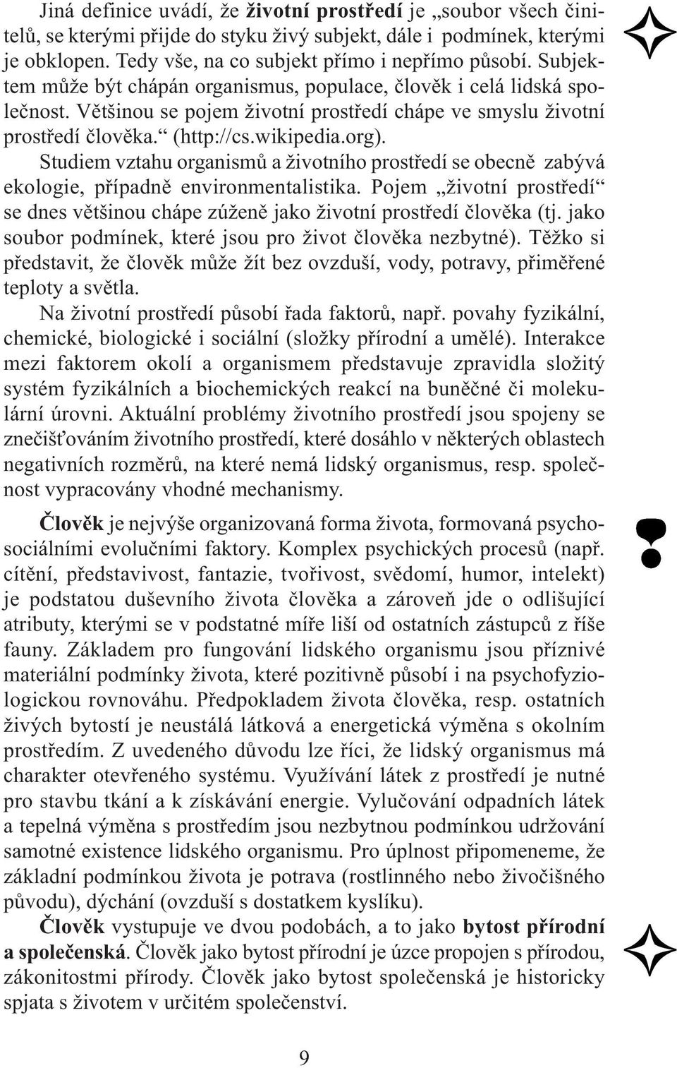 Studiem vztahu organismů a životního prostředí se obecně zabývá ekologie, případně environmentalistika. Pojem životní prostředí se dnes většinou chápe zúženě jako životní prostředí člověka (tj.