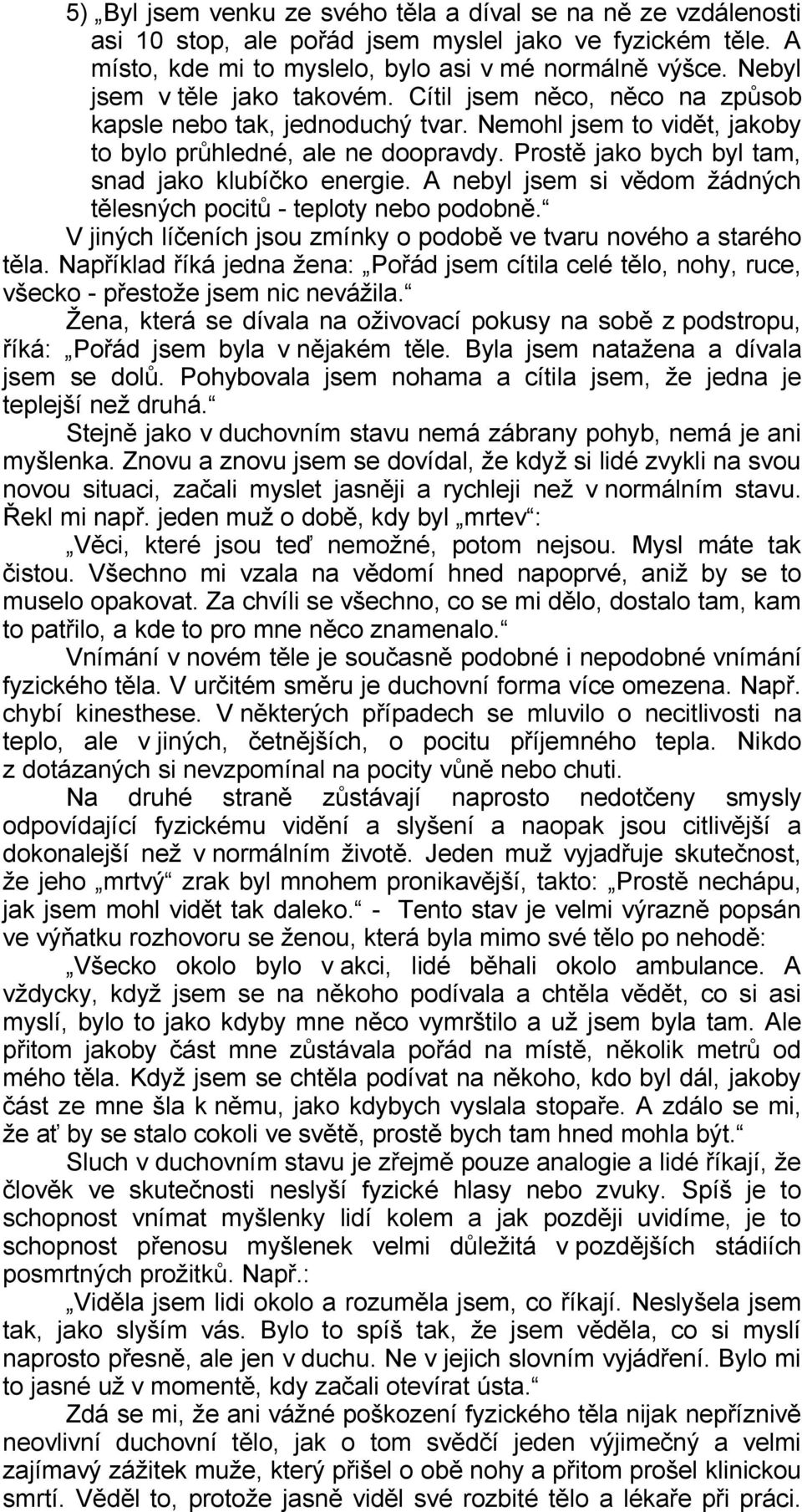 Prostě jako bych byl tam, snad jako klubíčko energie. A nebyl jsem si vědom žádných tělesných pocitů - teploty nebo podobně. V jiných líčeních jsou zmínky o podobě ve tvaru nového a starého těla.