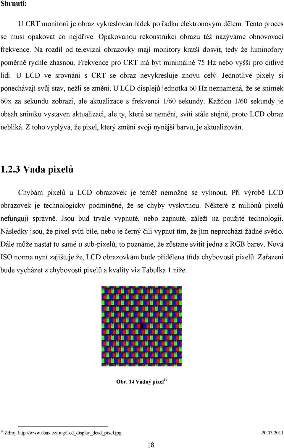 U LCD ve srovnání s CRT se obraz nevykresluje znovu celý. Jednotlivé pixely si ponechávají svůj stav, neţli se změní.