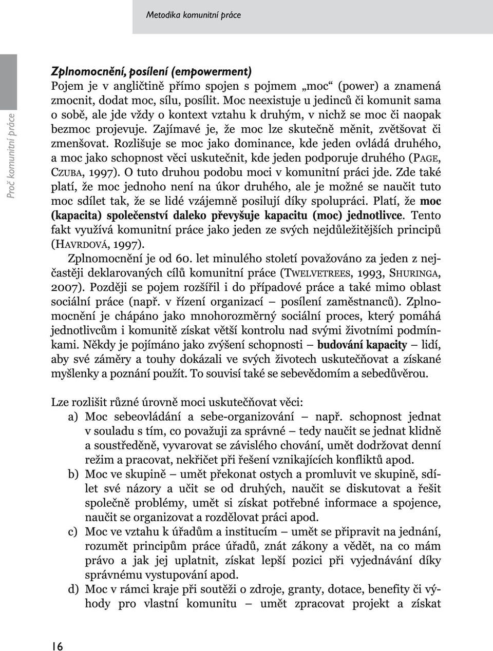 Rozlišuje se moc jako dominance, kde jeden ovládá druhého, a moc jako schopnost věci uskutečnit, kde jeden podporuje druhého (PAGE, CZUBA, 1997). O tuto druhou podobu moci v komunitní práci jde.