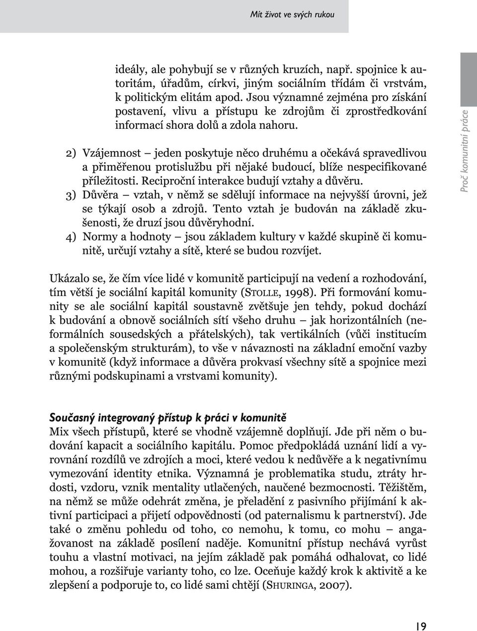 2) Vzájemnost jeden poskytuje něco druhému a očekává spravedlivou a přiměřenou protislužbu při nějaké budoucí, blíže nespecifikované příležitosti. Reciproční interakce budují vztahy a důvěru.