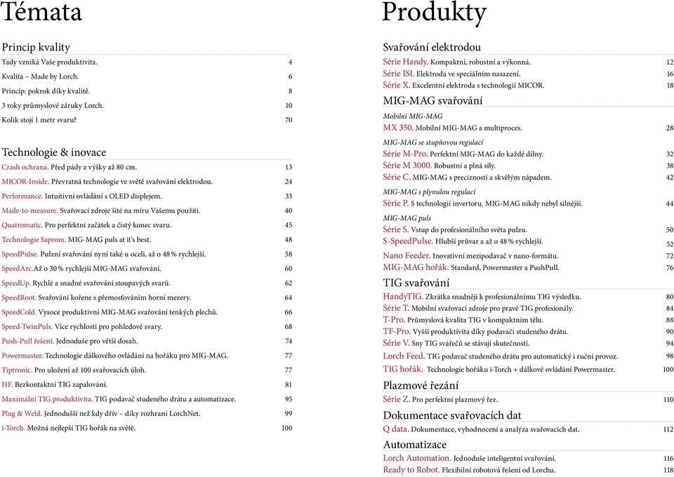 33 Made-to-measure. Svařovací zdroje šité na míru Vašemu použití. 40 Quatromatic. Pro perfektní začátek a čistý konec svaru. 45 Technologie Saprom. MIG-MAG puls at it s best. 48 SpeedPulse.