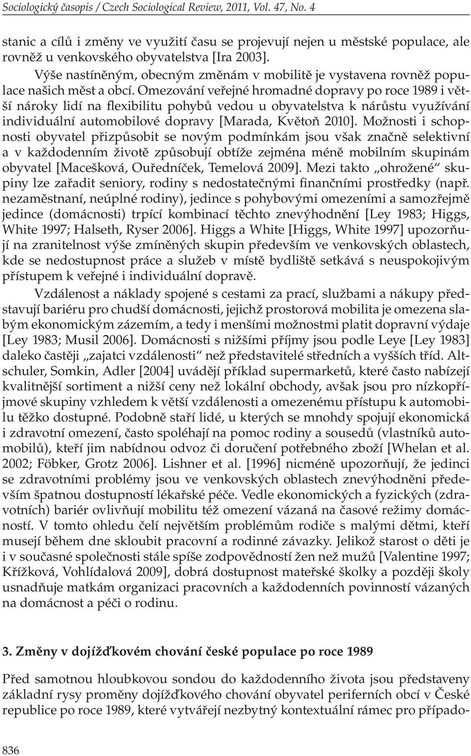 Omezování veřejné hromadné dopravy po roce 1989 i větší nároky lidí na flexibilitu pohybů vedou u obyvatelstva k nárůstu využívání individuální automobilové dopravy [Marada, Květoň 2010].