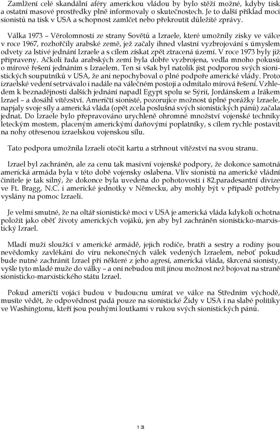 Válka 1973 Věrolomnosti ze strany Sovětů a Izraele, které umožnily zisky ve válce v roce 1967, rozhořčily arabské země, jež začaly ihned vlastní vyzbrojování s úmyslem odvety za lstivé jednání