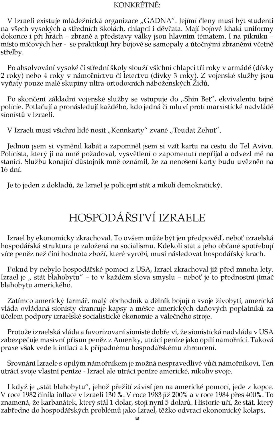 Po absolvování vysoké či střední školy slouží všichni chlapci tři roky v armádě (dívky 2 roky) nebo 4 roky v námořnictvu či letectvu (dívky 3 roky).