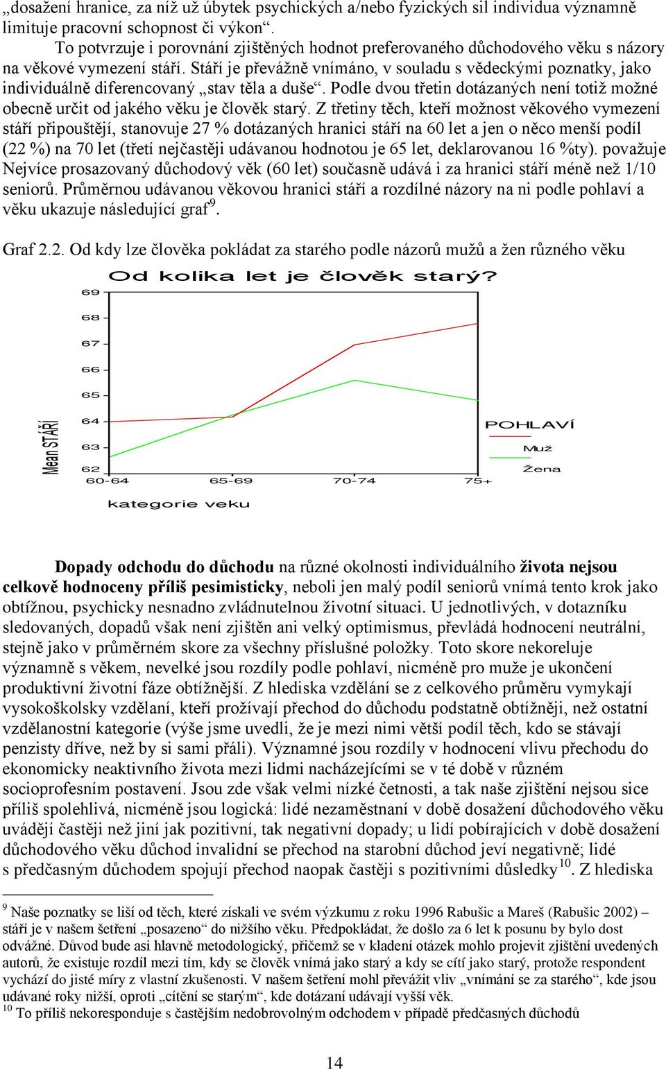 Stáří je převážně vnímáno, v souladu s vědeckými poznatky, jako individuálně diferencovaný stav těla a duše. Podle dvou třetin dotázaných není totiž možné obecně určit od jakého věku je člověk starý.