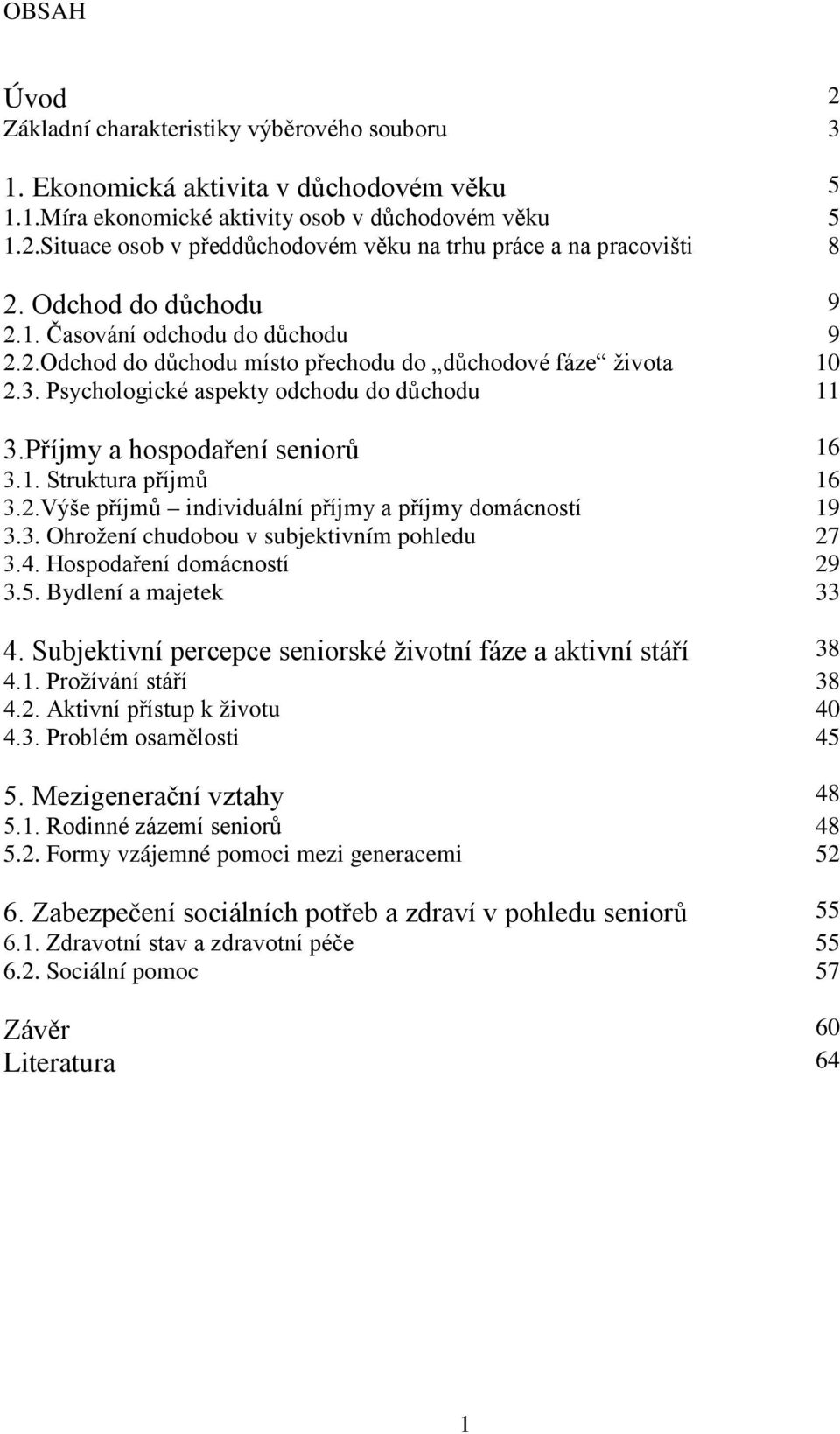 Příjmy a hospodaření seniorů 16 3.1. Struktura příjmů 16 3.2.Výše příjmů individuální příjmy a příjmy domácností 19 3.3. Ohrožení chudobou v subjektivním pohledu 27 3.4. Hospodaření domácností 29 3.5.