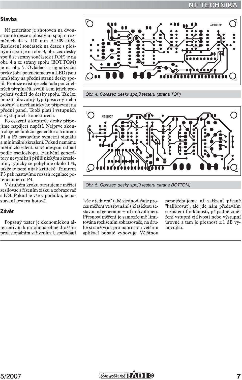 Ovládací a signalizační prvky (oba potenciometry a LED) jsou umístěny na přední straně desky spojů.