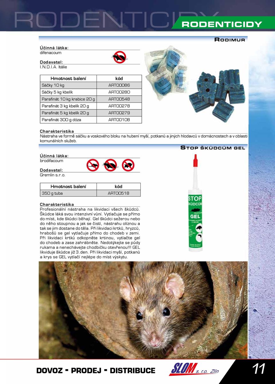 ART00278 ART00279 ART00108 Nástraha ve formě sáčku a voskového bloku na hubení myší, potkanů a jiných hlodavců v domácnostech a v oblasti komunálních služeb. brodifacoum Gremlin s.r.o. Hmotnost balení 350 g tuba ART00518 Profesionální nástraha na likvidaci všech škůdců.