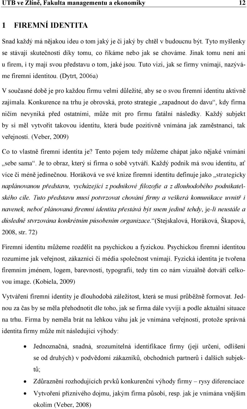 Tuto vizi, jak se firmy vnímají, nazýváme firemní identitou. (Dytrt, 2006a) V současné době je pro kaţdou firmu velmi důleţité, aby se o svou firemní identitu aktivně zajímala.