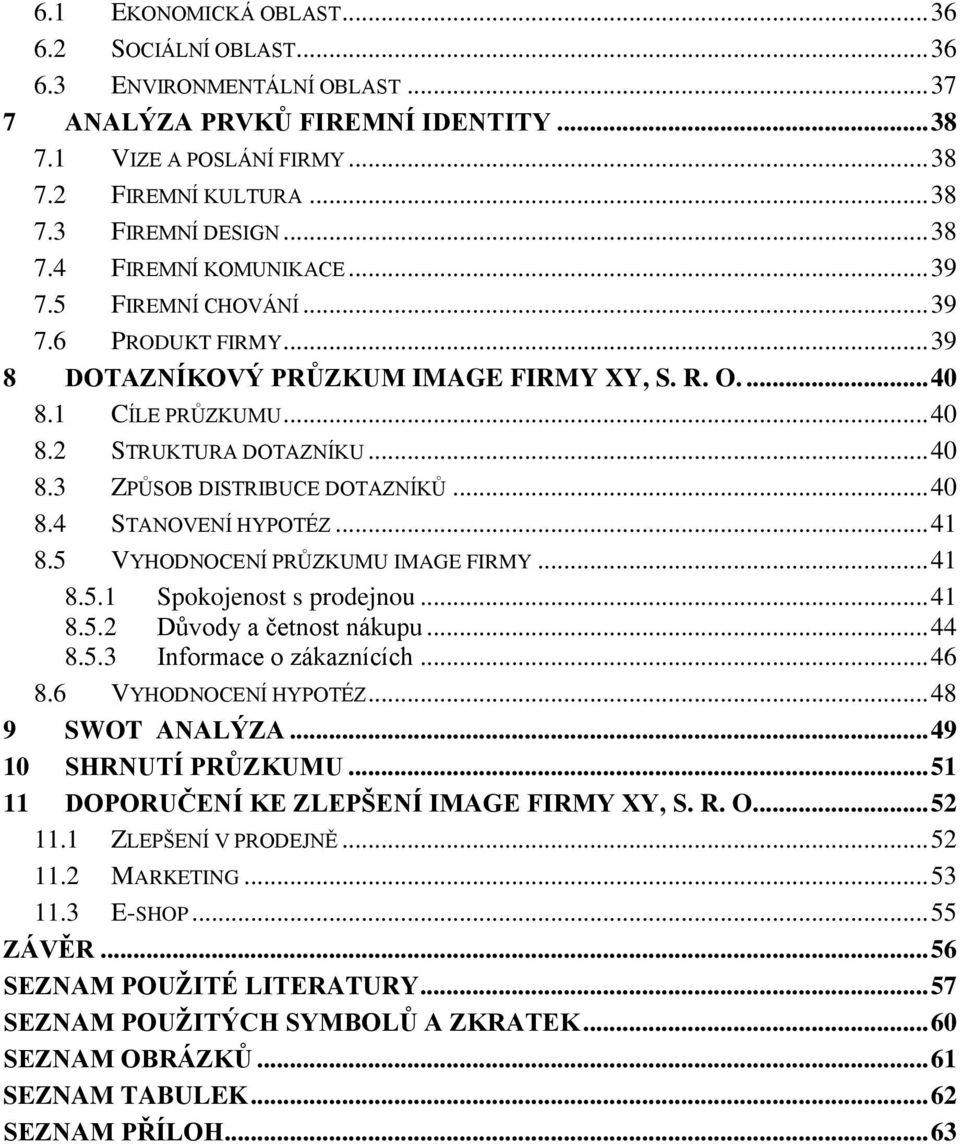 .. 40 8.4 STANOVENÍ HYPOTÉZ... 41 8.5 VYHODNOCENÍ PRŮZKUMU IMAGE FIRMY... 41 8.5.1 Spokojenost s prodejnou... 41 8.5.2 Důvody a četnost nákupu... 44 8.5.3 Informace o zákaznících... 46 8.