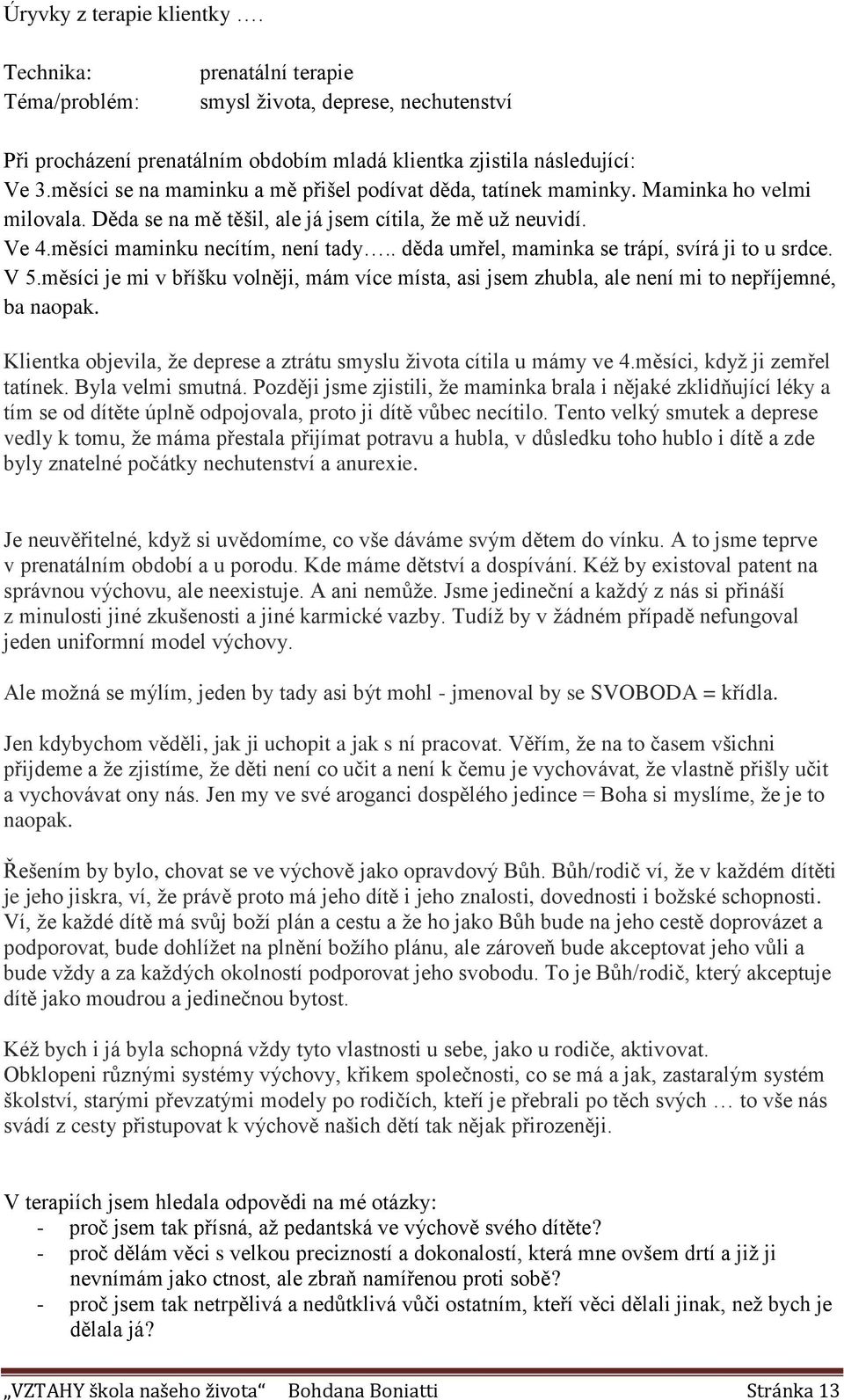 . děda umřel, maminka se trápí, svírá ji to u srdce. V 5.měsíci je mi v bříšku volněji, mám více místa, asi jsem zhubla, ale není mi to nepříjemné, ba naopak.