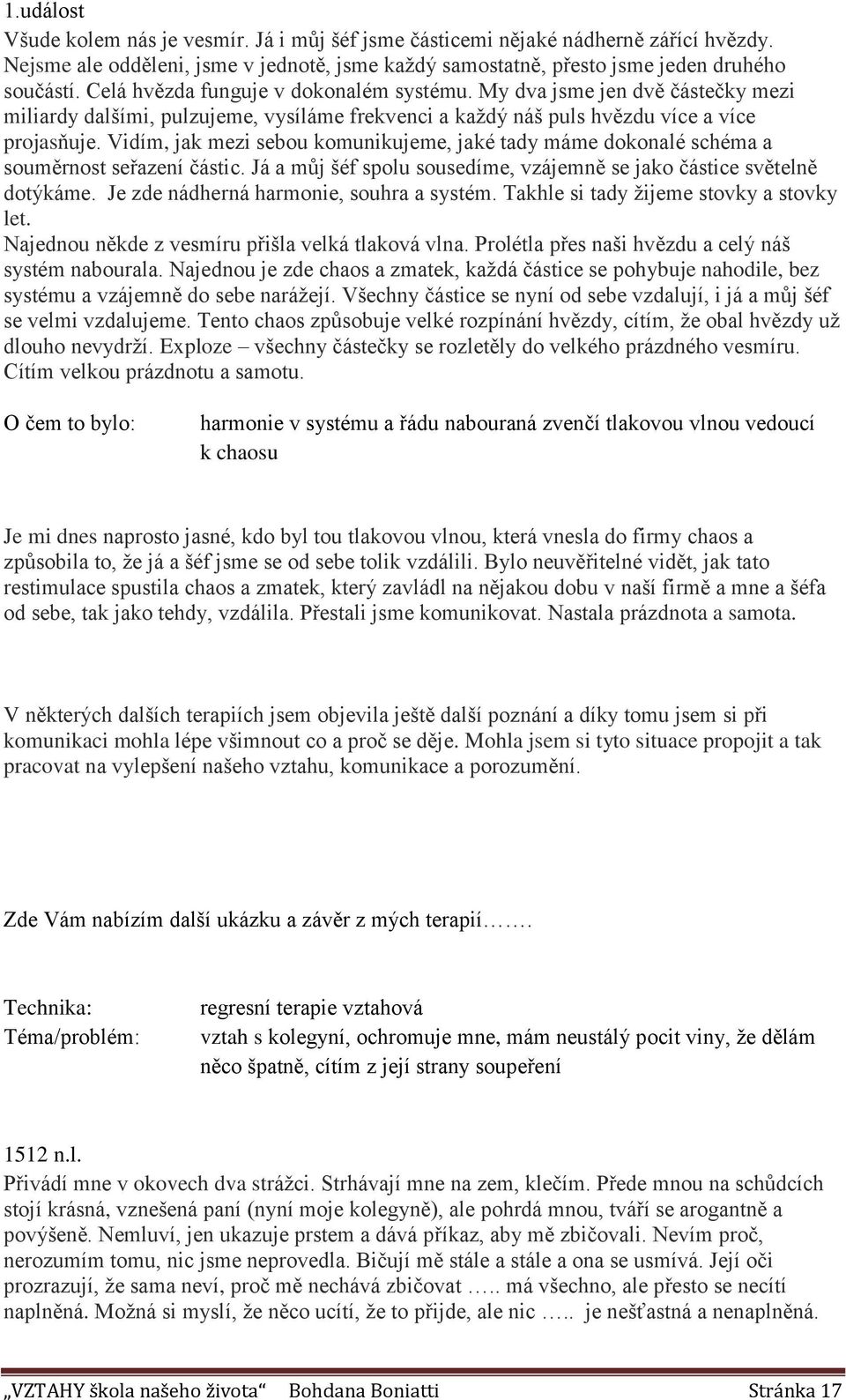 Vidím, jak mezi sebou komunikujeme, jaké tady máme dokonalé schéma a souměrnost seřazení částic. Já a můj šéf spolu sousedíme, vzájemně se jako částice světelně dotýkáme.