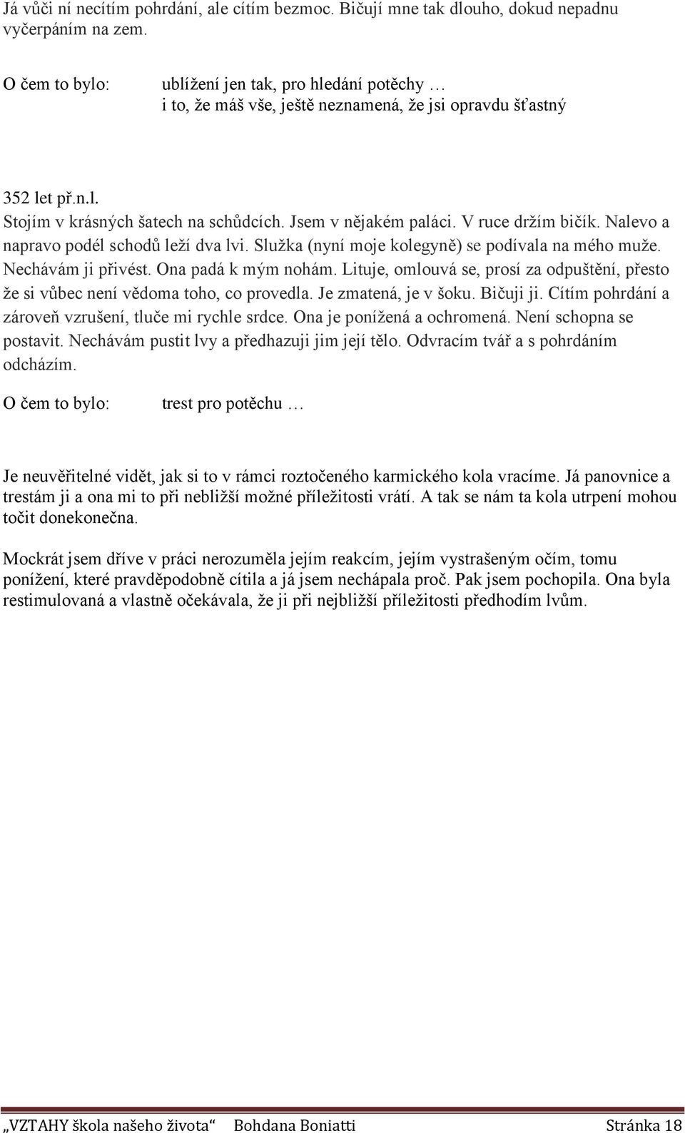 V ruce držím bičík. Nalevo a napravo podél schodů leží dva lvi. Služka (nyní moje kolegyně) se podívala na mého muže. Nechávám ji přivést. Ona padá k mým nohám.