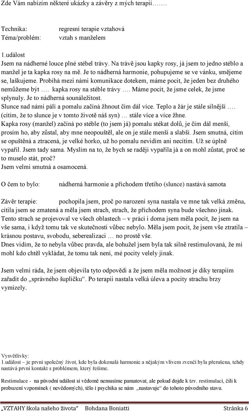 Probíhá mezi námi komunikace dotekem, máme pocit, že jeden bez druhého nemůžeme být. kapka rosy na stéble trávy. Máme pocit, že jsme celek, že jsme splynuly. Je to nádherná sounáležitost.