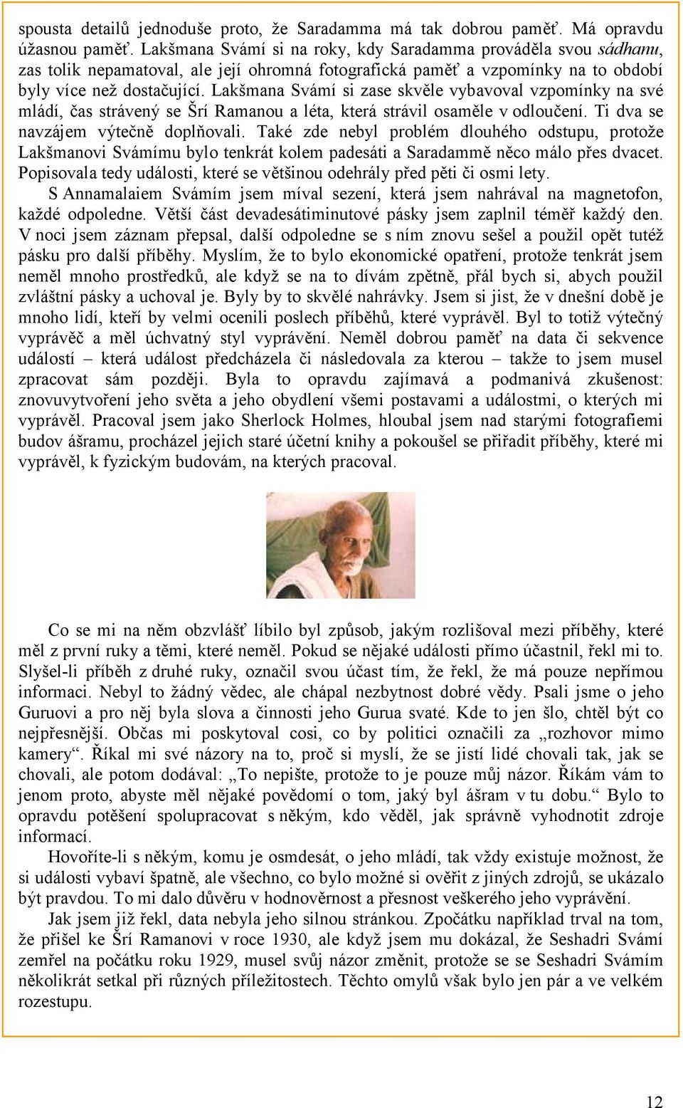 Lakšmana Svámí si zase skvěle vybavoval vzpomínky na své mládí, čas strávený se Šrí Ramanou a léta, která strávil osaměle v odloučení. Ti dva se navzájem výtečně doplňovali.