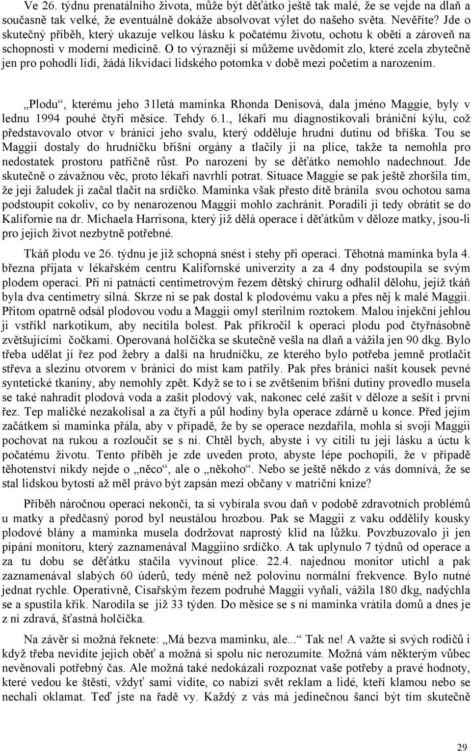 O to výrazněji si můžeme uvědomit zlo, které zcela zbytečně jen pro pohodlí lidí, žádá likvidaci lidského potomka v době mezi početím a narozením.