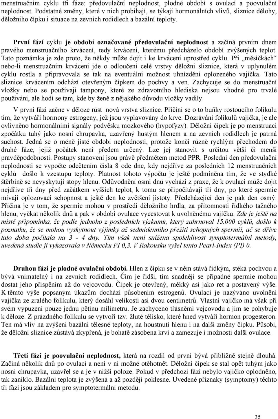 První fází cyklu je období označované předovulační neplodnost a začíná prvním dnem pravého menstruačního krvácení, tedy krvácení, kterému předcházelo období zvýšených teplot.
