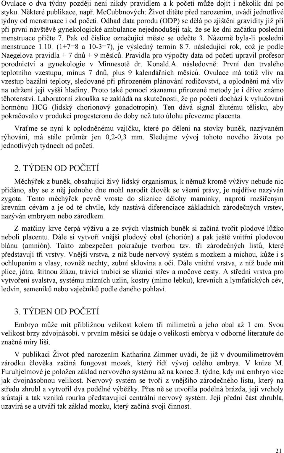 Odhad data porodu (ODP) se dělá po zjištění gravidity již při při první návštěvě gynekologické ambulance nejednodušeji tak, že se ke dni začátku poslední menstruace přičte 7.