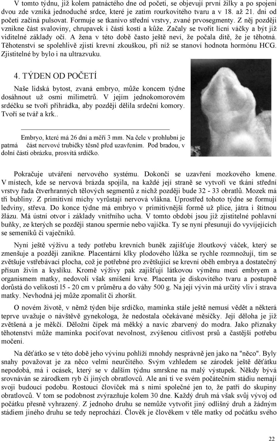 Začaly se tvořit lícní váčky a být již viditelné základy očí. A žena v této době často ještě neví, že počala dítě, že je těhotná.