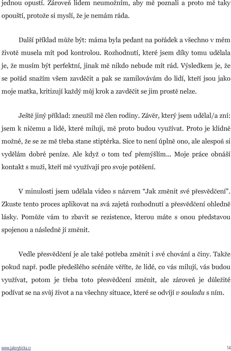 Výsledkem je, že se pořád snažím všem zavděčit a pak se zamilovávám do lidí, kteří jsou jako moje matka, kritizují každý můj krok a zavděčit se jim prostě nelze.