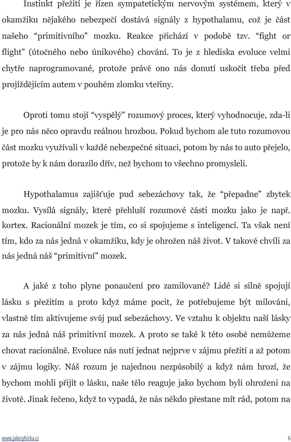 Oproti tomu stojí vyspělý rozumový proces, který vyhodnocuje, zda-li je pro nás něco opravdu reálnou hrozbou.