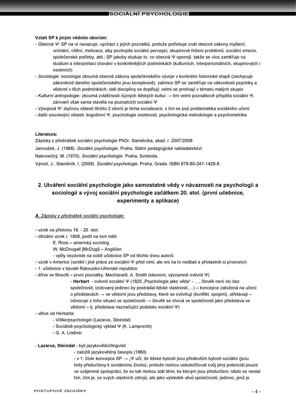 ; SP jakoby studuje to, co obecná Ψ opomíjí, takže se více zaměřuje na studium a interpretaci chování v konkrétnějších podmínkách (kulturních, interpersonálních, skupinových i osobních) - Sociologie: