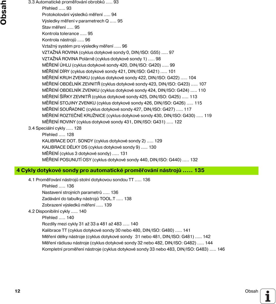 .. 98 MĚŘENÍ ÚHLU (cyklus dotykové sondy 420, DIN/ISO: G420)... 99 MĚŘENÍ DÍRY (cyklus dotykové sondy 421, DIN/ISO: G421)... 101 MĚŘENÍ KRUH ZVENKU (cyklus dotykové sondy 422, DIN/ISO: G422).