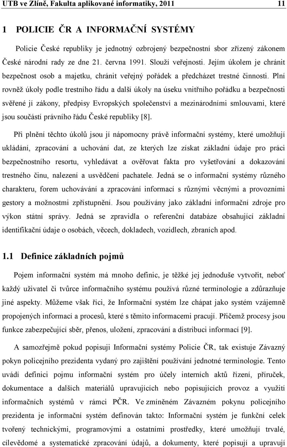 Plní rovněž úkoly podle trestního řádu a další úkoly na úseku vnitřního pořádku a bezpečnosti svěřené jí zákony, předpisy Evropských společenství a mezinárodními smlouvami, které jsou součástí