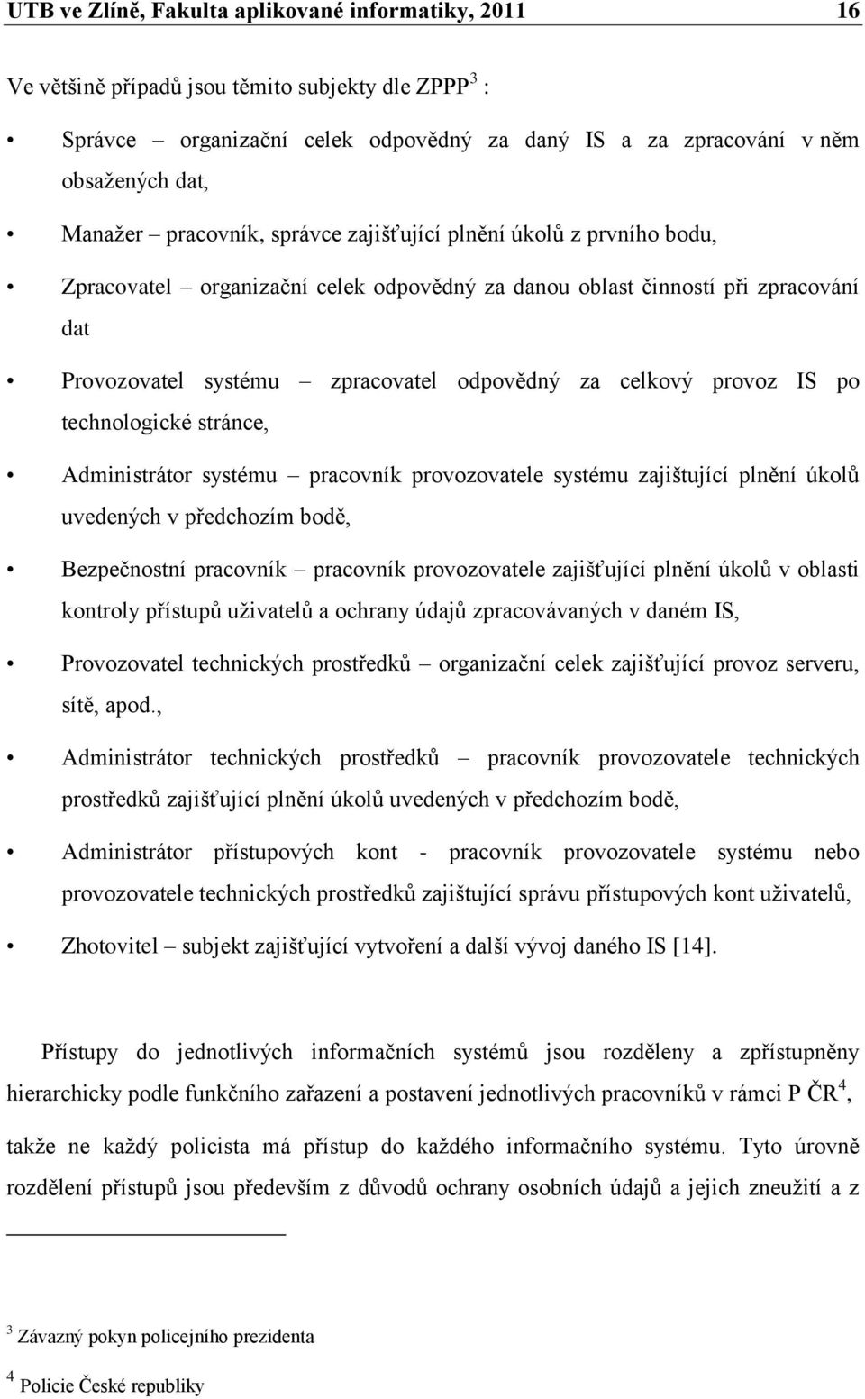 provoz IS po technologické stránce, Administrátor systému pracovník provozovatele systému zajištující plnění úkolů uvedených v předchozím bodě, Bezpečnostní pracovník pracovník provozovatele