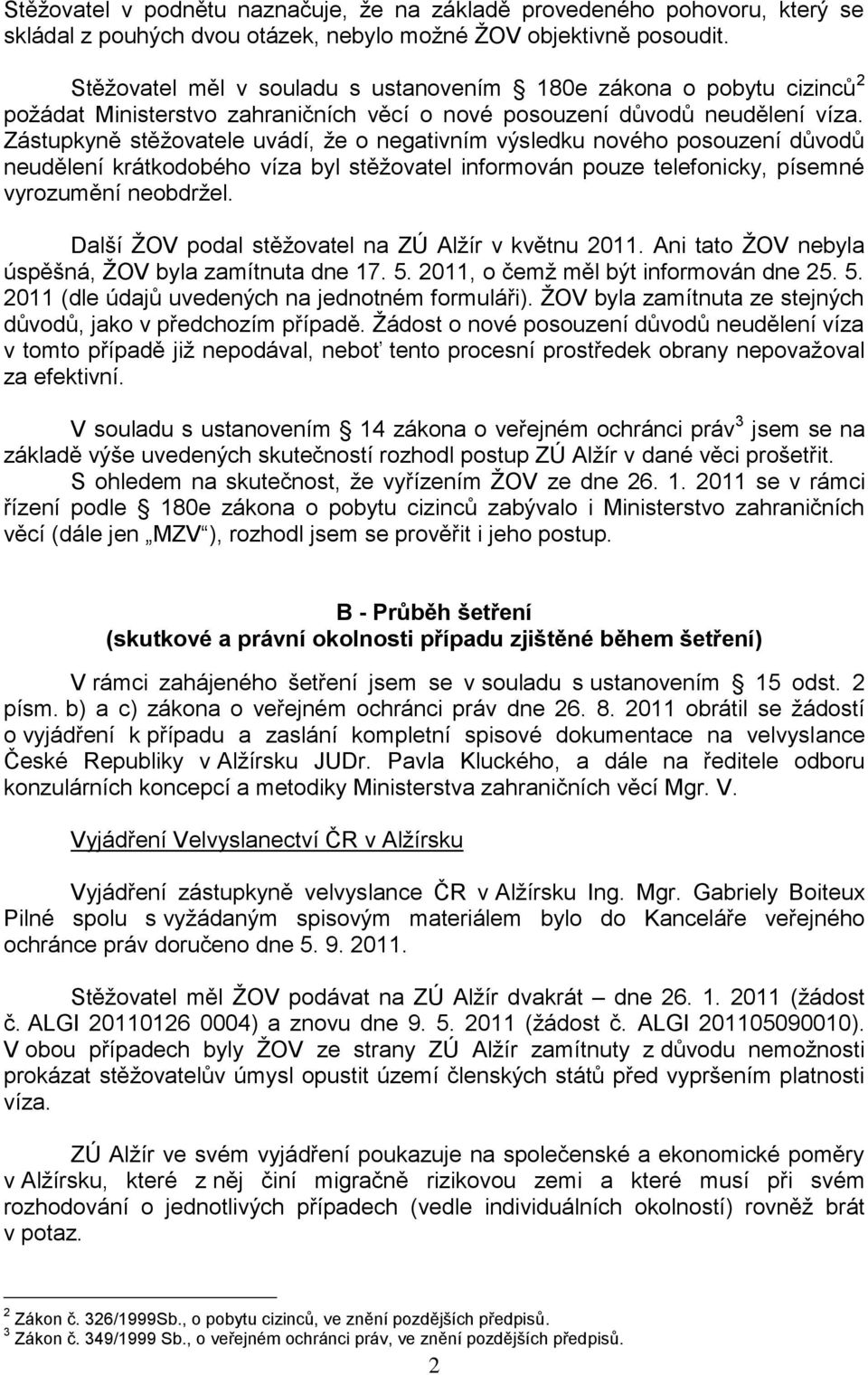 Zástupkyně stěžovatele uvádí, že o negativním výsledku nového posouzení důvodů neudělení krátkodobého víza byl stěžovatel informován pouze telefonicky, písemné vyrozumění neobdržel.