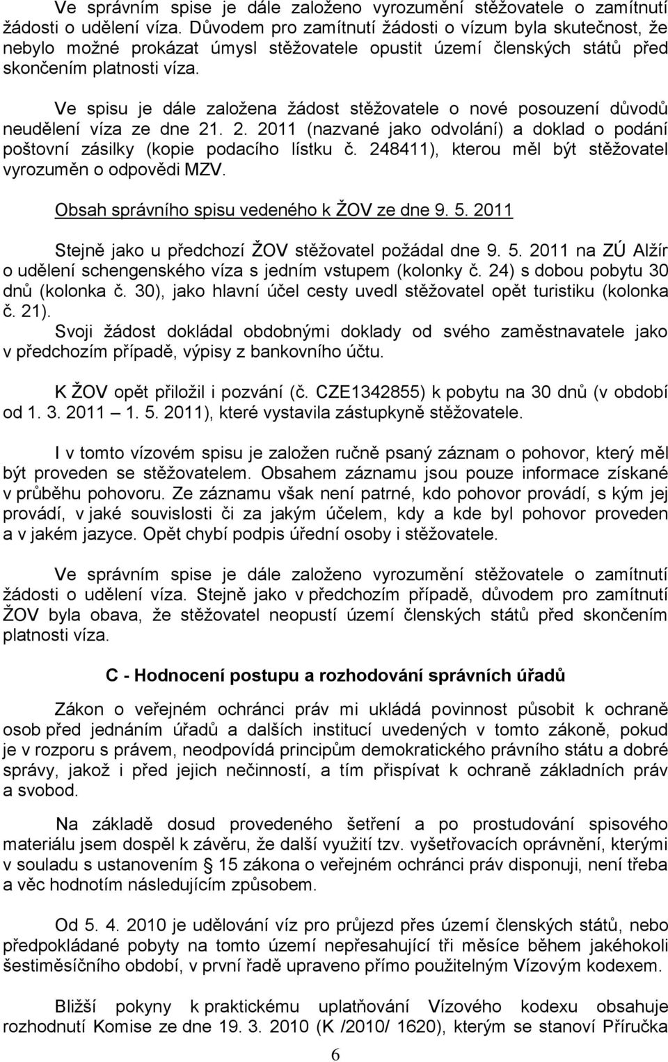 Ve spisu je dále založena žádost stěžovatele o nové posouzení důvodů neudělení víza ze dne 21. 2. 2011 (nazvané jako odvolání) a doklad o podání poštovní zásilky (kopie podacího lístku č.