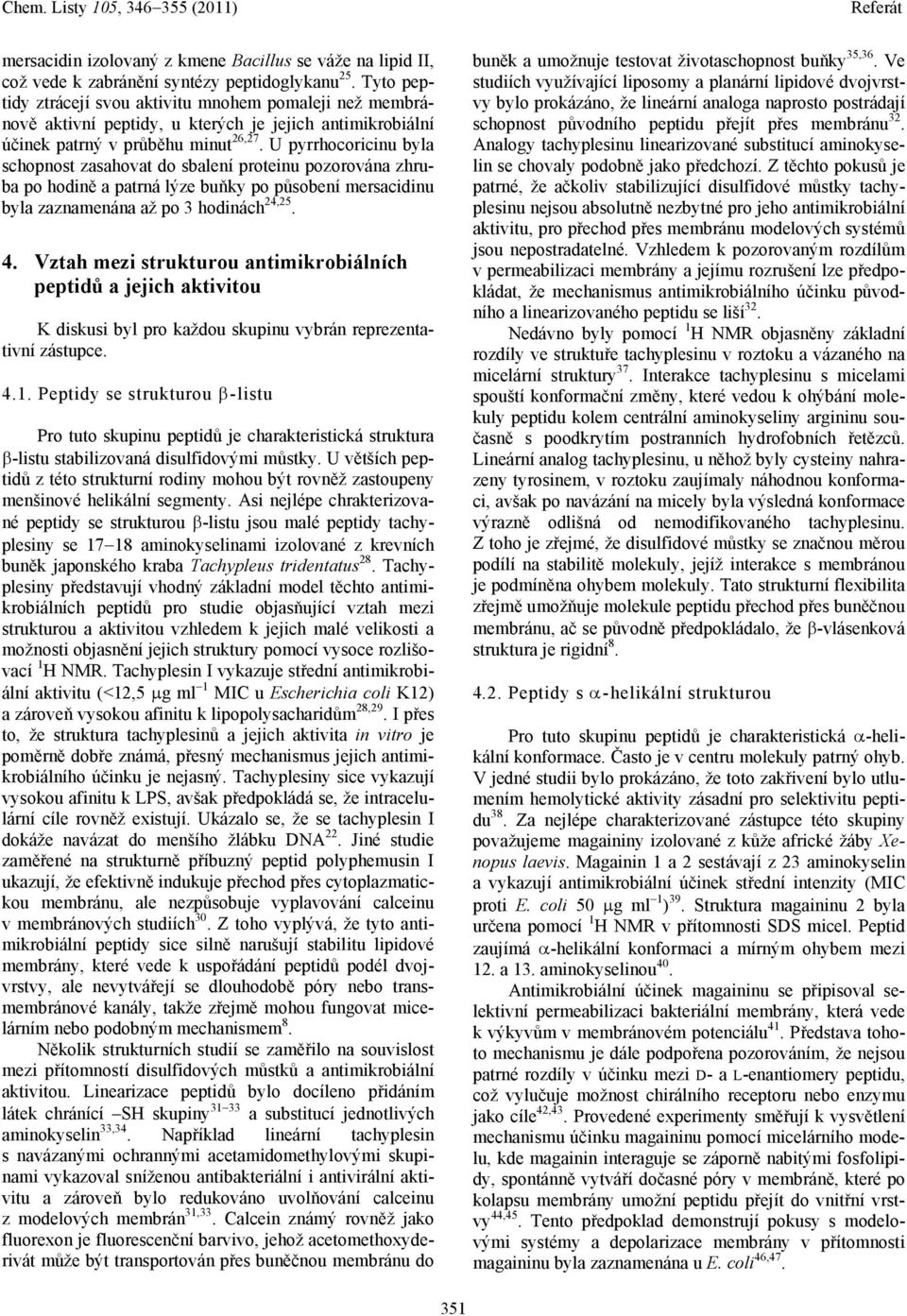 U pyrrhocoricinu byla schopnost zasahovat do sbalení proteinu pozorována zhruba po hodině a patrná lýze buňky po působení mersacidinu byla zaznamenána až po 3 hodinách 24,25. 4.