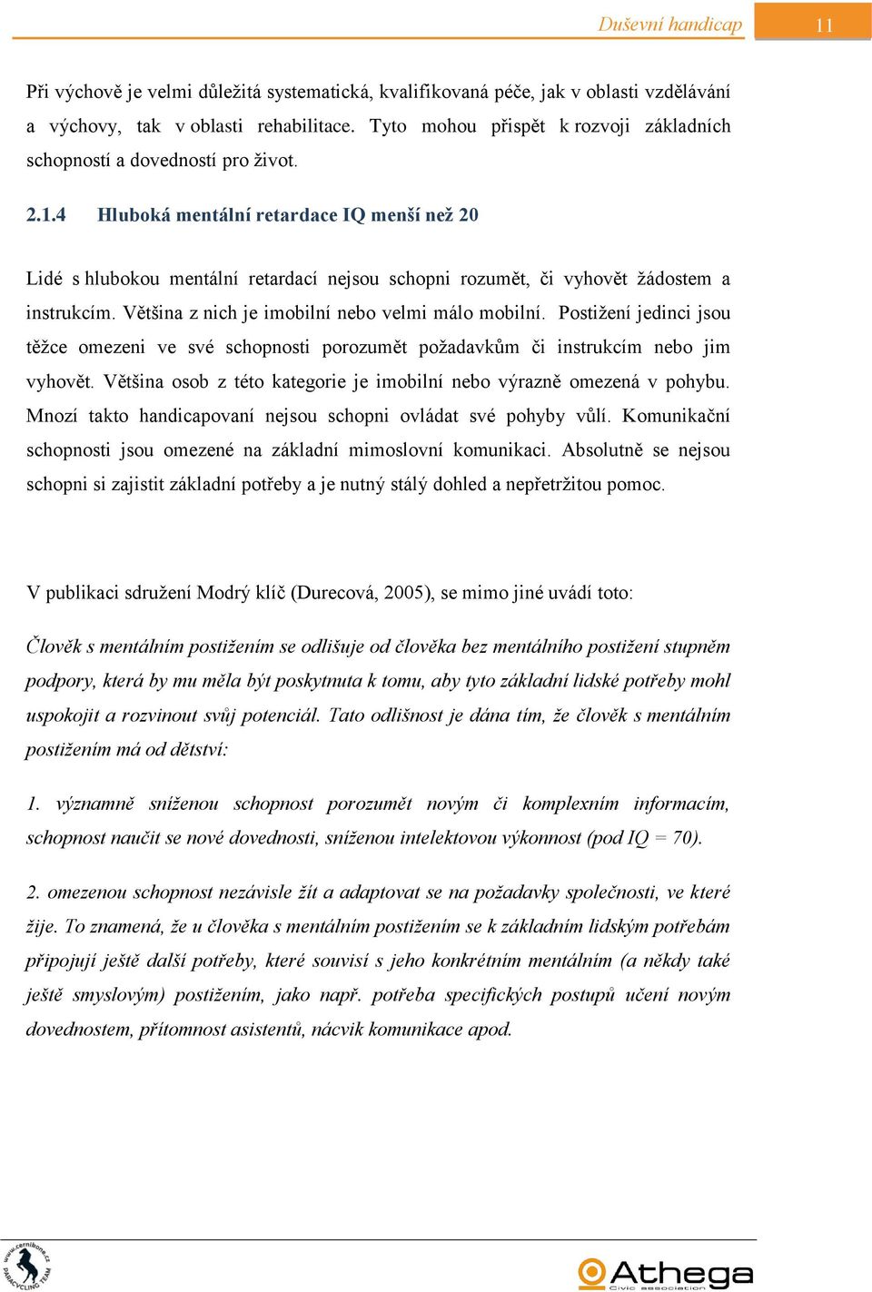 4 Hluboká mentální retardace IQ menší než 20 Lidé s hlubokou mentální retardací nejsou schopni rozumět, či vyhovět žádostem a instrukcím. Většina z nich je imobilní nebo velmi málo mobilní.