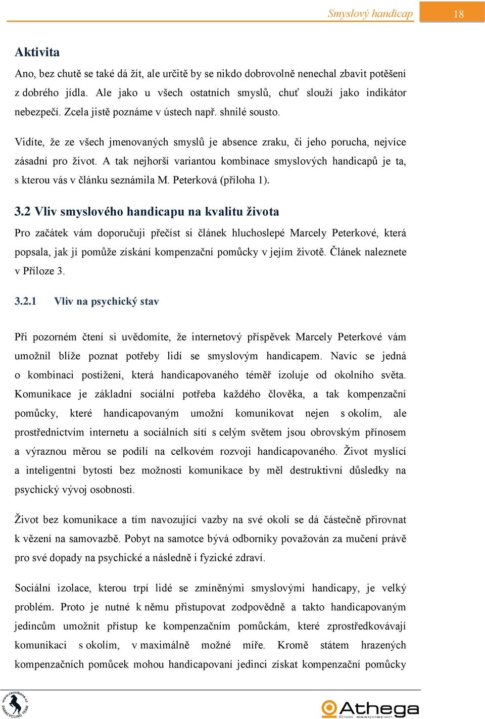 Vidíte, že ze všech jmenovaných smyslů je absence zraku, či jeho porucha, nejvíce zásadní pro život. A tak nejhorší variantou kombinace smyslových handicapů je ta, s kterou vás v článku seznámila M.