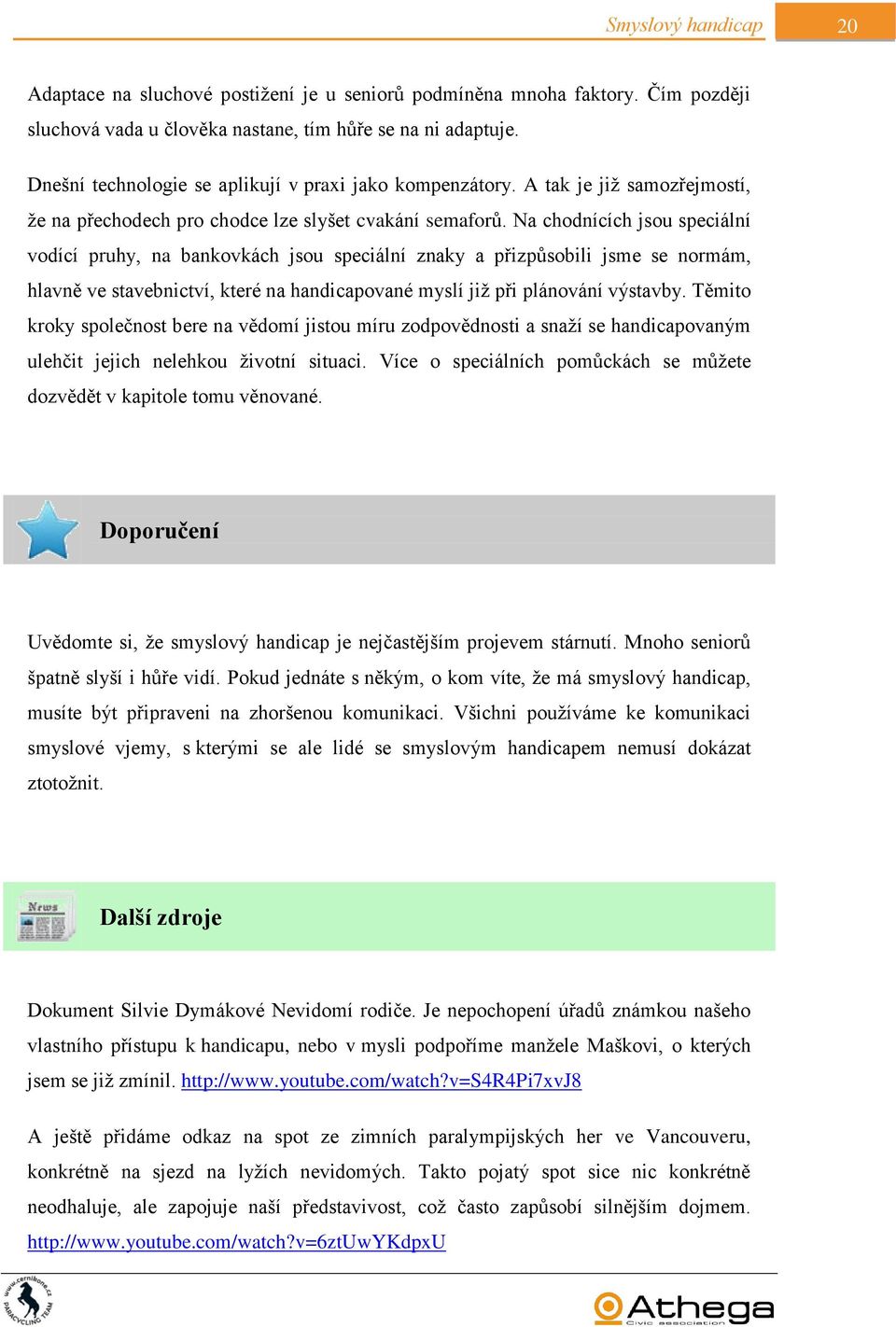 Na chodnících jsou speciální vodící pruhy, na bankovkách jsou speciální znaky a přizpůsobili jsme se normám, hlavně ve stavebnictví, které na handicapované myslí již při plánování výstavby.