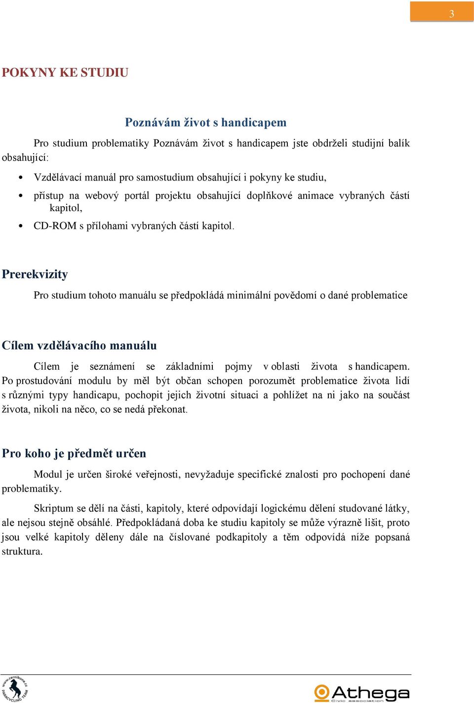 Prerekvizity Pro studium tohoto manuálu se předpokládá minimální povědomí o dané problematice Cílem vzdělávacího manuálu Cílem je seznámení se základními pojmy v oblasti života s handicapem.