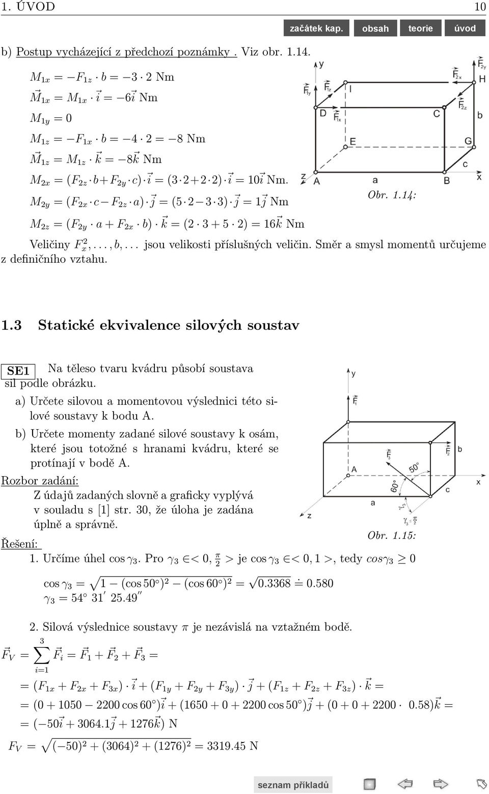 13 k = ( 77 i 145.8 j + 51.3 k) Nm Výrazy u jednotlivých vektorů jsou výslednými osovými momenty k příslušným osám. M x = 77 i Nm; M z = 51.3 k Nm; My = 145.